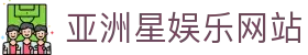 亚洲星娱乐_亚洲星官网-亚洲最受欢迎的娱乐平台